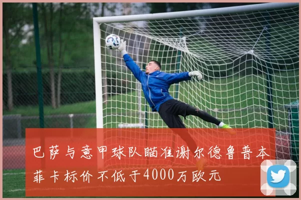 巴萨与意甲球队瞄准谢尔德鲁普本菲卡标价不低于4000万欧元