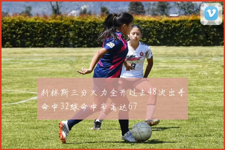 科林斯三分火力全开过去48次出手命中32球命中率高达67
