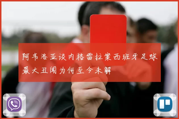 阿韦洛亚谈内格雷拉案西班牙足球最大丑闻为何至今未解