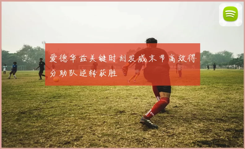 爱德华兹关键时刻发威末节高效得分助队逆转获胜
