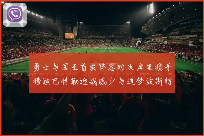 勇士与国王首发阵容对决库里携手穆迪巴特勒迎战威少与追梦波斯特